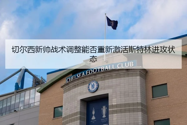 切尔西新帅战术调整能否重新激活斯特林进攻状态
