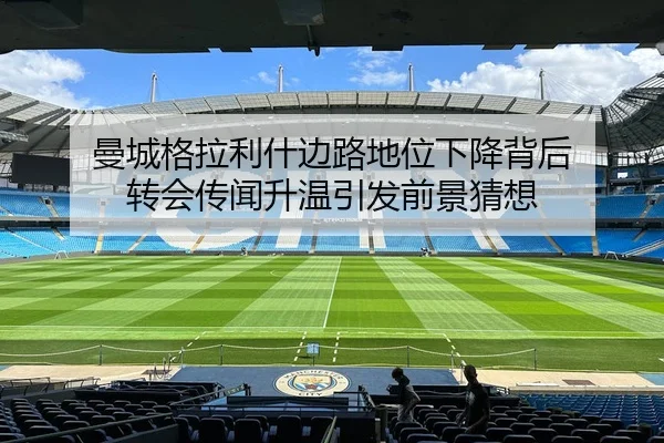 曼城格拉利什边路地位下降背后 转会传闻升温引发前景猜想