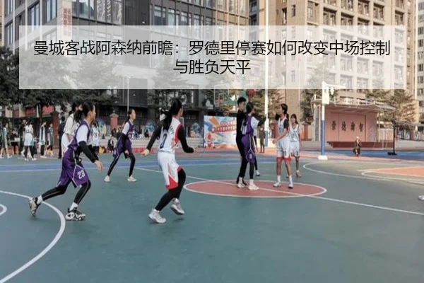 曼城客战阿森纳前瞻：罗德里停赛如何改变中场控制与胜负天平