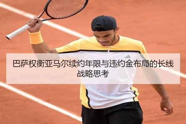 巴萨权衡亚马尔续约年限与违约金布局的长线战略思考