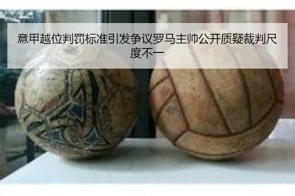 意甲越位判罚标准引发争议罗马主帅公开质疑裁判尺度不一