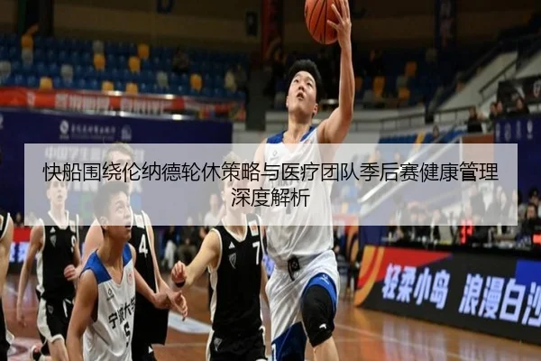 快船围绕伦纳德轮休策略与医疗团队季后赛健康管理深度解析